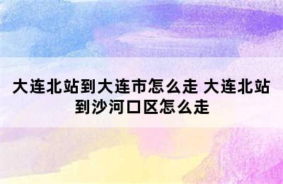 大连北站到大连市怎么走 大连北站到沙河口区怎么走